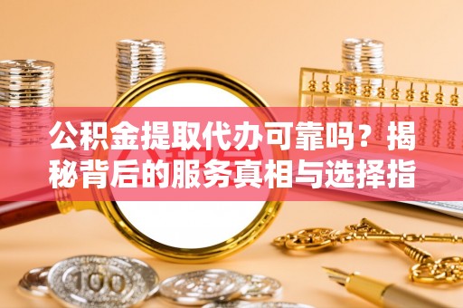 田中公积金提取代办可靠吗？揭秘背后的服务真相与选择指南