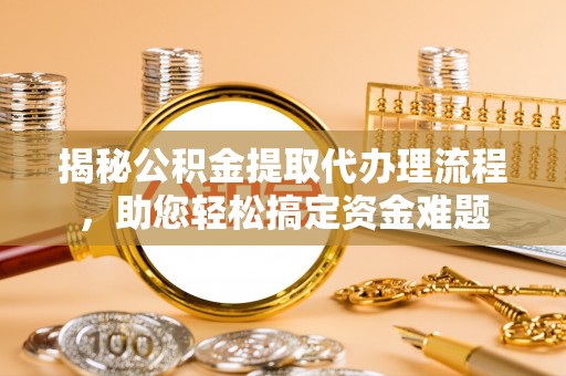 田中揭秘公积金提取代办理流程，助您轻松搞定资金难题