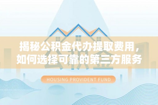 田中揭秘公积金代办提取费用，如何选择可靠的第三方服务