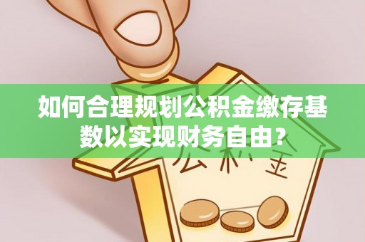 田中如何合理规划公积金缴存基数以实现财务自由？