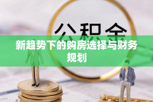 田中新趋势下的购房选择与财务规划