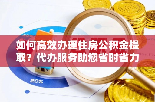 田中如何高效办理住房公积金提取？代办服务助您省时省力