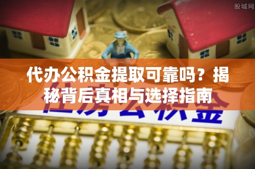 田中代办公积金提取可靠吗？揭秘背后真相与选择指南