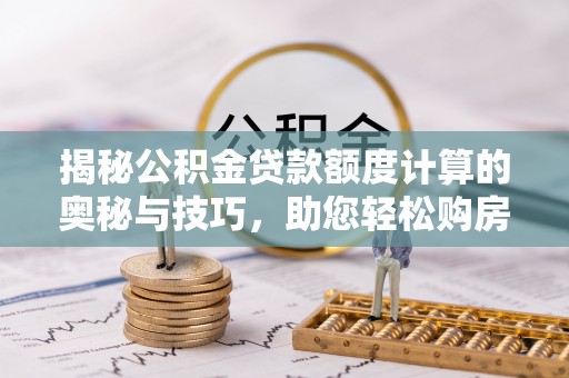 田中揭秘公积金贷款额度计算的奥秘与技巧，助您轻松购房