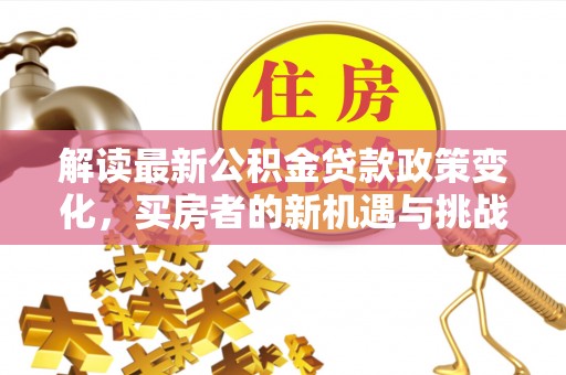 田中解读最新公积金贷款政策变化，买房者的新机遇与挑战