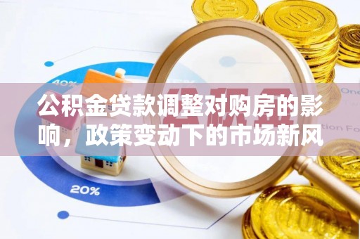 田中公积金贷款调整对购房的影响，政策变动下的市场新风向
