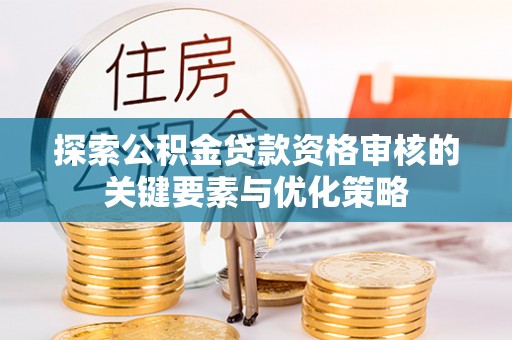 田中探索公积金贷款资格审核的关键要素与优化策略