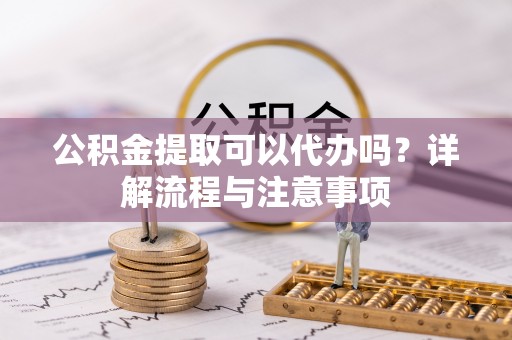 田中公积金提取可以代办吗？详解流程与注意事项
