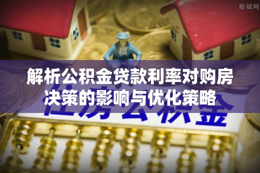 田中解析公积金贷款利率对购房决策的影响与优化策略