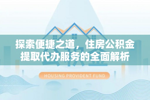 田中探索便捷之道，住房公积金提取代办服务的全面解析