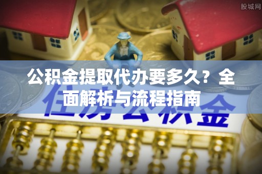 田中公积金提取代办要多久？全面解析与流程指南