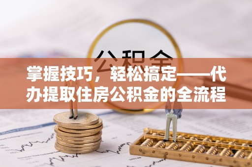 田中掌握技巧，轻松搞定——代办提取住房公积金的全流程解析