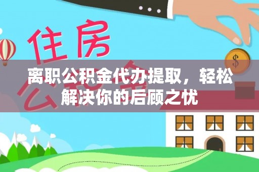 田中离职公积金代办提取，轻松解决你的后顾之忧