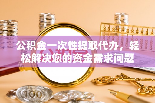 田中公积金一次性提取代办，轻松解决您的资金需求问题