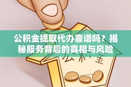 田中公积金提取代办靠谱吗？揭秘服务背后的真相与风险