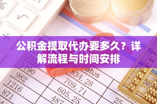 田中公积金提取代办要多久？详解流程与时间安排