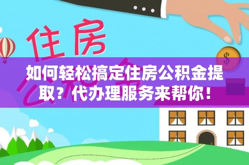 田中如何轻松搞定住房公积金提取？代办理服务来帮你！