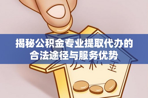 田中揭秘公积金专业提取代办的合法途径与服务优势