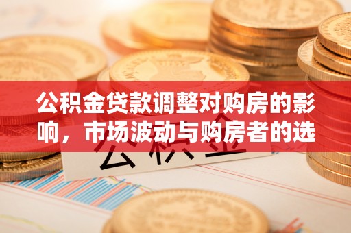 田中公积金贷款调整对购房的影响，市场波动与购房者的选择