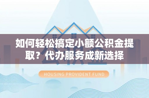 田中如何轻松搞定小额公积金提取？代办服务成新选择
