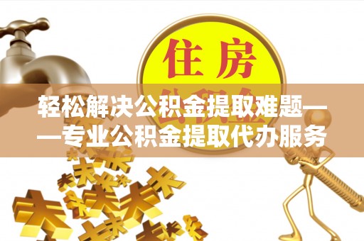 田中轻松解决公积金提取难题——专业公积金提取代办服务详解