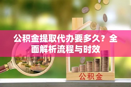 田中公积金提取代办要多久？全面解析流程与时效