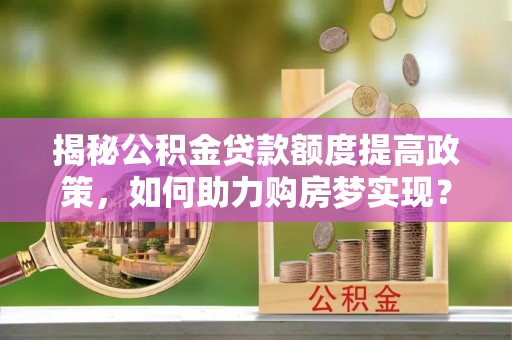 田中揭秘公积金贷款额度提高政策，如何助力购房梦实现？