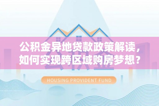田中公积金异地贷款政策解读，如何实现跨区域购房梦想？