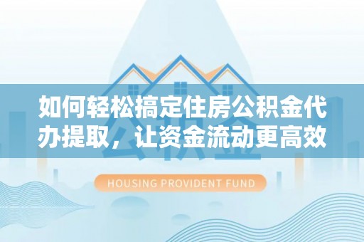 田中如何轻松搞定住房公积金代办提取，让资金流动更高效