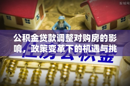 田中公积金贷款调整对购房的影响，政策变革下的机遇与挑战
