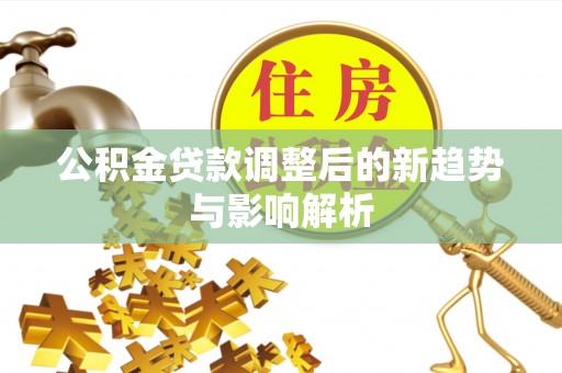 田中公积金贷款调整后的新趋势与影响解析