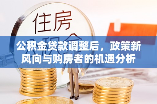 田中公积金贷款调整后，政策新风向与购房者的机遇分析