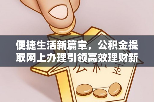 田中便捷生活新篇章，公积金提取网上办理引领高效理财新趋势