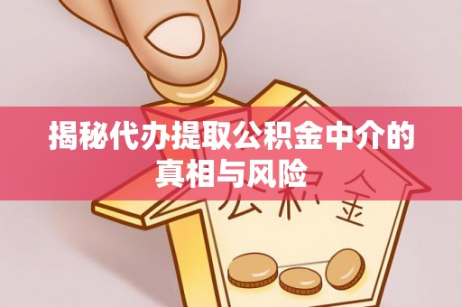 田中揭秘代办提取公积金中介的真相与风险