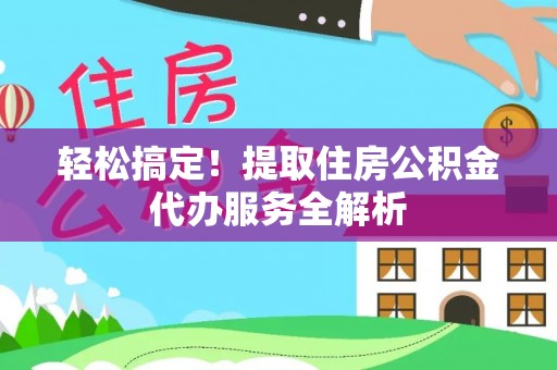 田中轻松搞定！提取住房公积金代办服务全解析