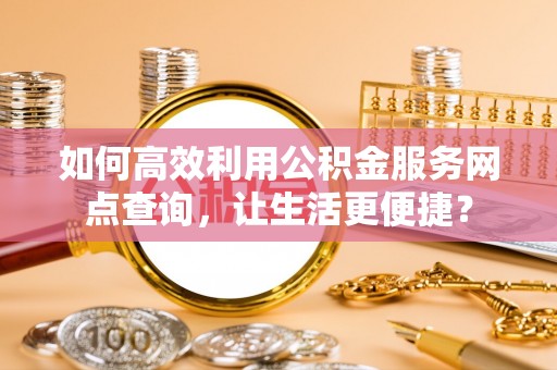 田中如何高效利用公积金服务网点查询，让生活更便捷？