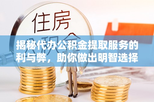 田中揭秘代办公积金提取服务的利与弊，助你做出明智选择