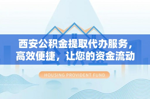 田中西安公积金提取代办服务，高效便捷，让您的资金流动更灵活