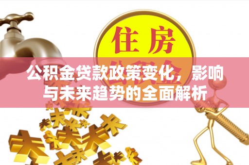 田中公积金贷款政策变化，影响与未来趋势的全面解析