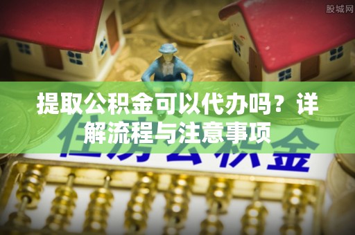 田中提取公积金可以代办吗？详解流程与注意事项