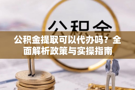 田中公积金提取可以代办吗？全面解析政策与实操指南