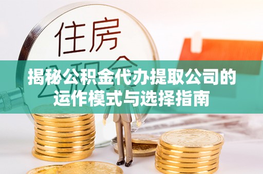 田中揭秘公积金代办提取公司的运作模式与选择指南