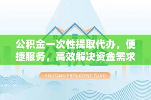 田中公积金一次性提取代办，便捷服务，高效解决资金需求