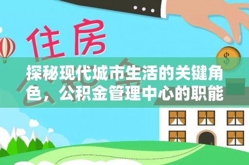 田中探秘现代城市生活的关键角色，公积金管理中心的职能与影响