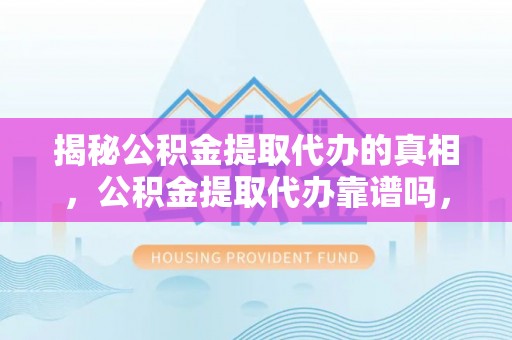 田中揭秘公积金提取代办的真相，公积金提取代办靠谱吗，如何选择专业服务？