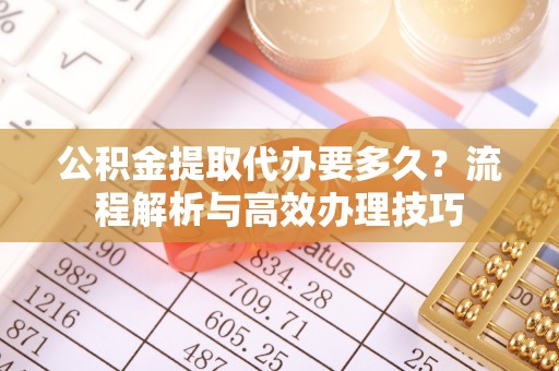 田中公积金提取代办要多久？流程解析与高效办理技巧