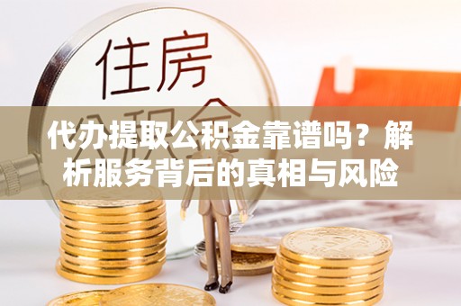 田中代办提取公积金靠谱吗？解析服务背后的真相与风险