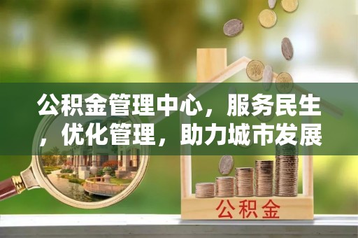 田中公积金管理中心，服务民生，优化管理，助力城市发展
