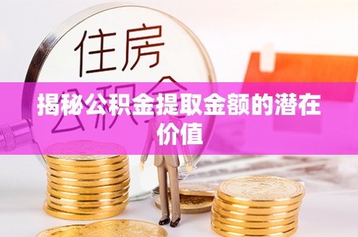田中揭秘公积金提取金额的潜在价值