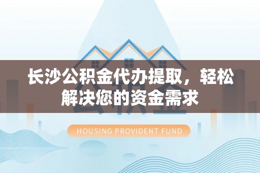 田中长沙公积金代办提取，轻松解决您的资金需求